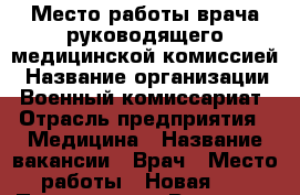 Место работы врача руководящего медицинской комиссией › Название организации ­ Военный комиссариат › Отрасль предприятия ­ Медицина › Название вакансии ­ Врач › Место работы ­ Новая 29 › Подчинение ­ Военному комиссару › Минимальный оклад ­ 35 000 › Максимальный оклад ­ 40 000 › Процент ­ 10 › Возраст от ­ 25 › Возраст до ­ 70 - Магаданская обл., Магадан г. Работа » Вакансии   . Магаданская обл.,Магадан г.